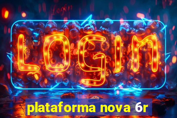 plataforma nova 6r